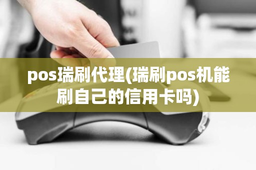 pos瑞刷代理(瑞刷pos机能刷自己的信用卡吗)