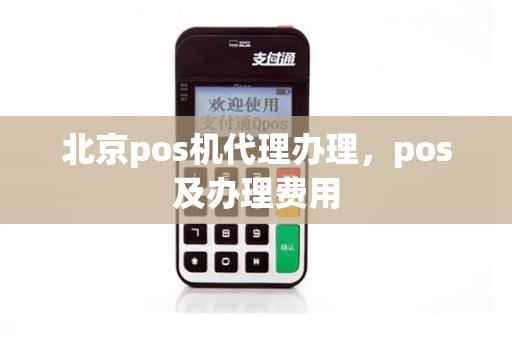 北京pos机代理办理，pos及办理费用