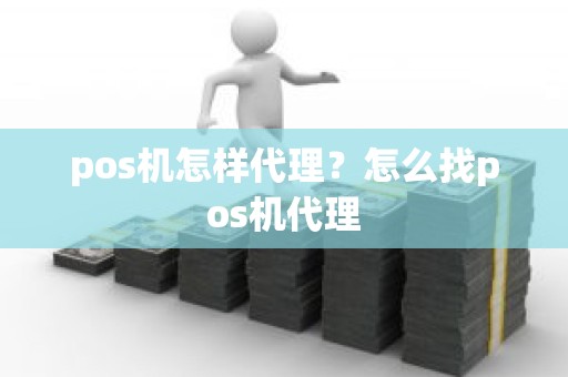 pos机怎样代理？怎么找pos机代理