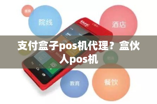 支付盒子pos机代理？盒伙人pos机