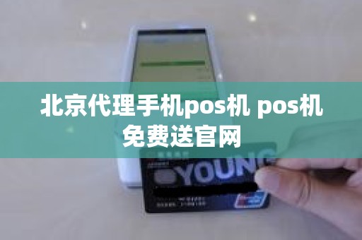 北京代理手机pos机 pos机免费送官网