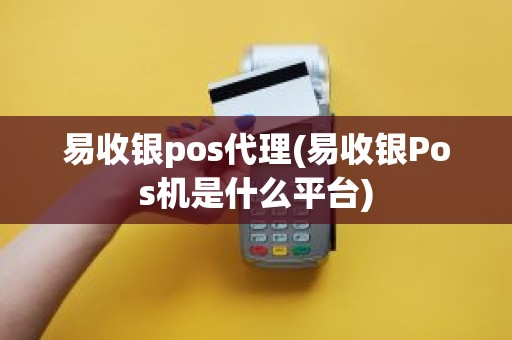 易收银pos代理(易收银Pos机是什么平台)