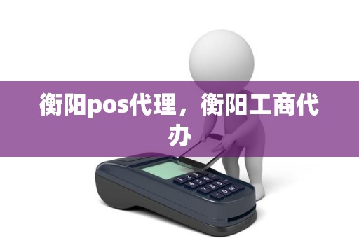 衡阳pos代理，衡阳工商代办