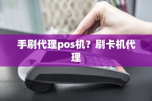 手刷代理pos机？刷卡机代理