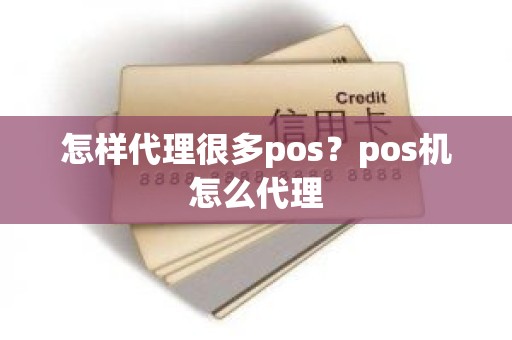 怎样代理很多pos？pos机怎么代理