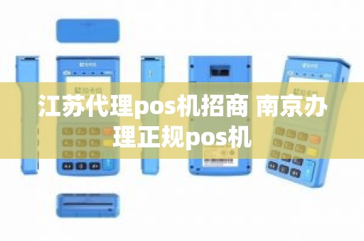 江苏代理pos机招商 南京办理正规pos机