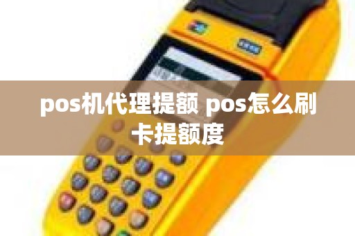 pos机代理提额 pos怎么刷卡提额度