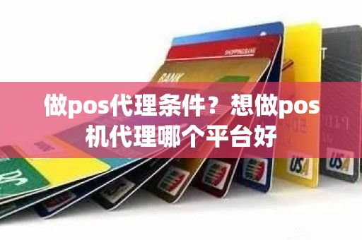 做pos代理条件？想做pos机代理哪个平台好