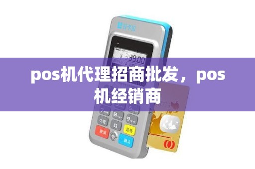 pos机代理招商批发，pos机经销商