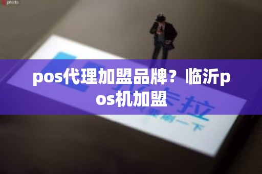 pos代理加盟品牌？临沂pos机加盟