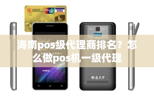 海南pos级代理商排名？怎么做pos机一级代理