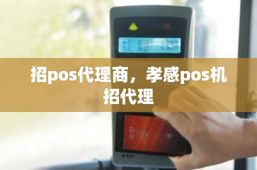 招pos代理商，孝感pos机招代理