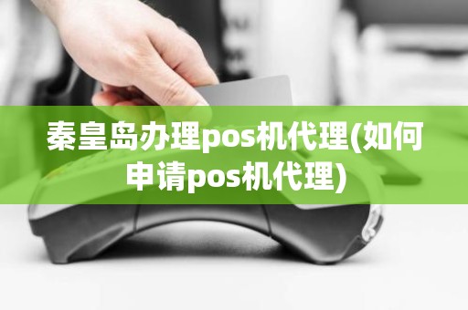 秦皇岛办理pos机代理(如何申请pos机代理)