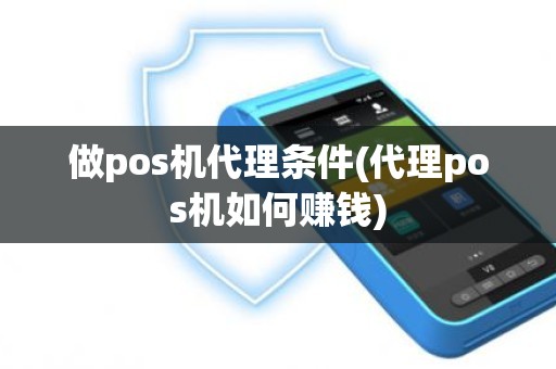 做pos机代理条件(代理pos机如何赚钱)