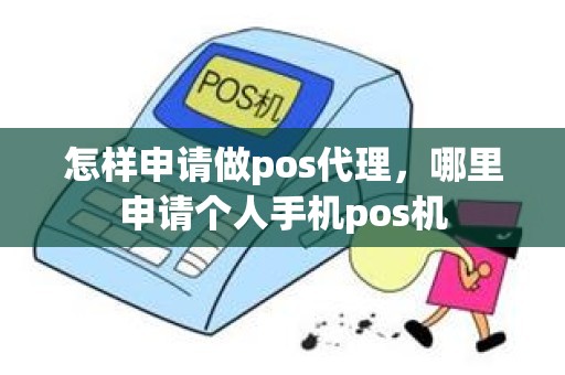 怎样申请做pos代理，哪里申请个人手机pos机