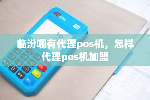 临汾哪有代理pos机，怎样代理pos机加盟