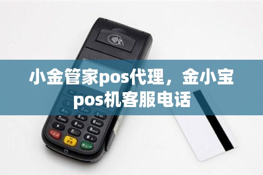 小金管家pos代理，金小宝pos机客服电话