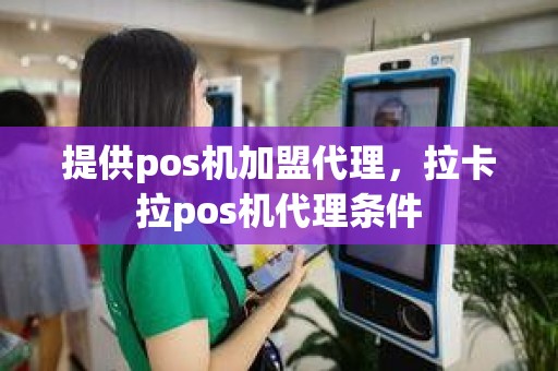 提供pos机加盟代理，拉卡拉pos机代理条件