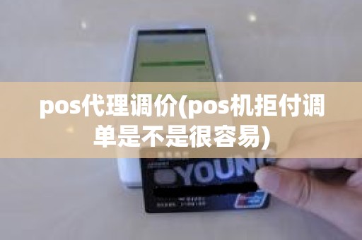 pos代理调价(pos机拒付调单是不是很容易)