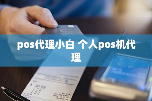 pos代理小白 个人pos机代理