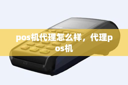 pos机代理怎么样，代理pos机