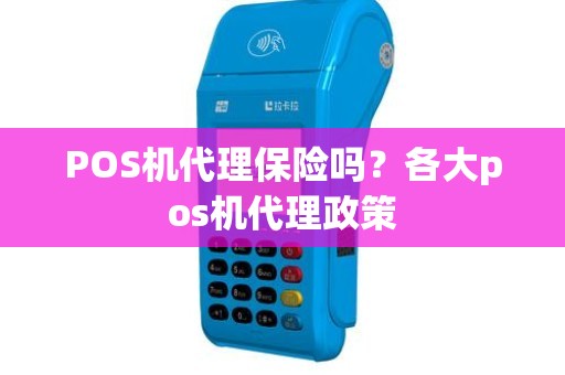 POS机代理保险吗？各大pos机代理政策