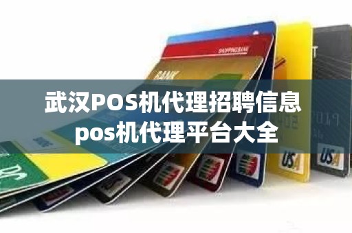 武汉POS机代理招聘信息 pos机代理平台大全