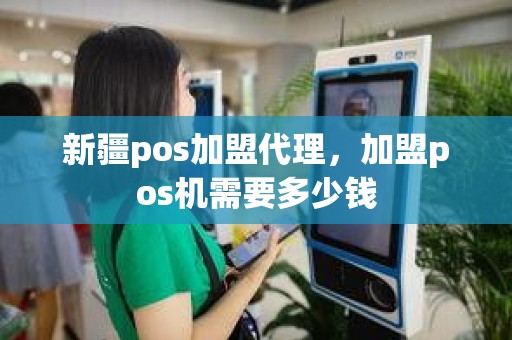 新疆pos加盟代理，加盟pos机需要多少钱