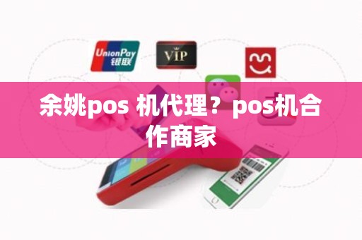 余姚pos 机代理？pos机合作商家