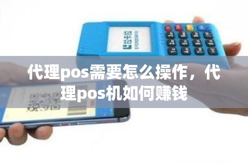 代理pos需要怎么操作，代理pos机如何赚钱