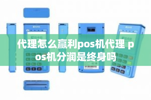 代理怎么赢利pos机代理 pos机分润是终身吗