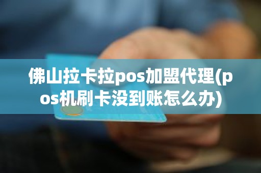 佛山拉卡拉pos加盟代理(pos机刷卡没到账怎么办)