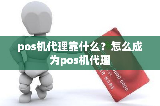 pos机代理靠什么？怎么成为pos机代理