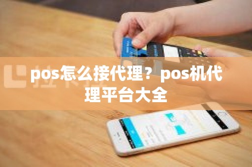 pos怎么接代理？pos机代理平台大全