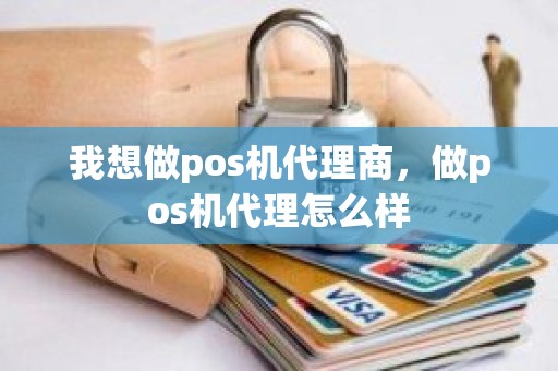 我想做pos机代理商，做pos机代理怎么样