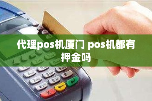 代理pos机厦门 pos机都有押金吗