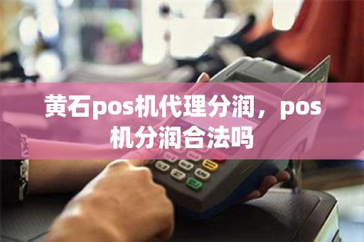 黄石pos机代理分润，pos机分润合法吗