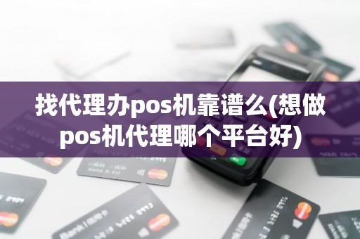 找代理办pos机靠谱么(想做pos机代理哪个平台好)