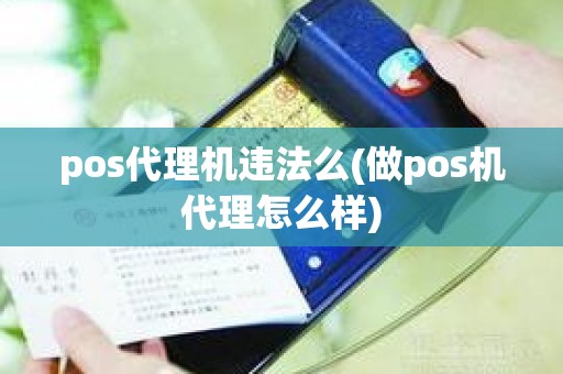 pos代理机违法么(做pos机代理怎么样)