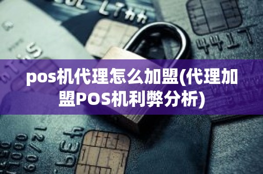 pos机代理怎么加盟(代理加盟POS机利弊分析)