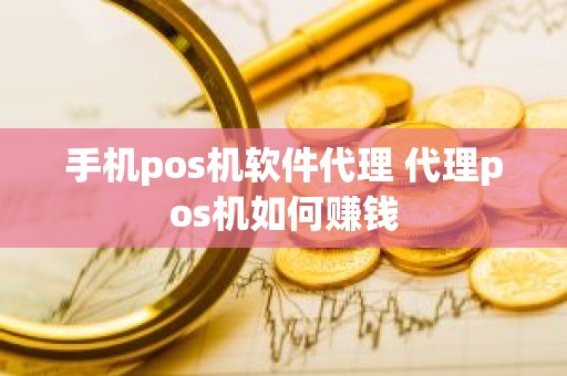 手机pos机软件代理 代理pos机如何赚钱