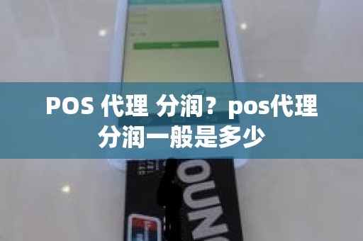 POS 代理 分润？pos代理分润一般是多少