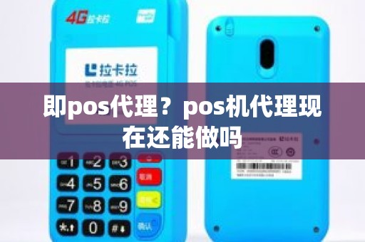 即pos代理？pos机代理现在还能做吗