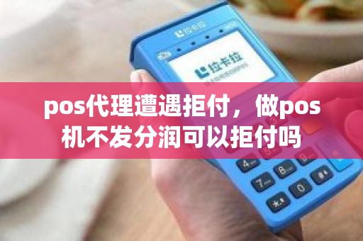 pos代理遭遇拒付，做pos机不发分润可以拒付吗