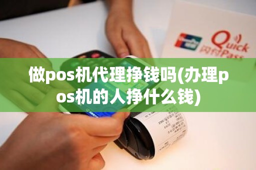 做pos机代理挣钱吗(办理pos机的人挣什么钱)