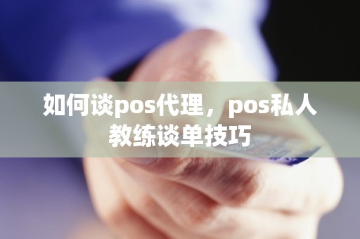 如何谈pos代理，pos私人教练谈单技巧