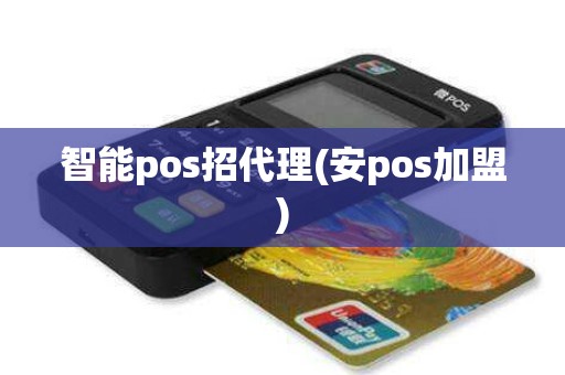 智能pos招代理(安pos加盟) 智能pos招代理(安pos加盟)