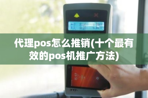 代理pos怎么推销(十个最有效的pos机推广方法) 代理pos怎么推销(十个最有效的pos机推广方法)