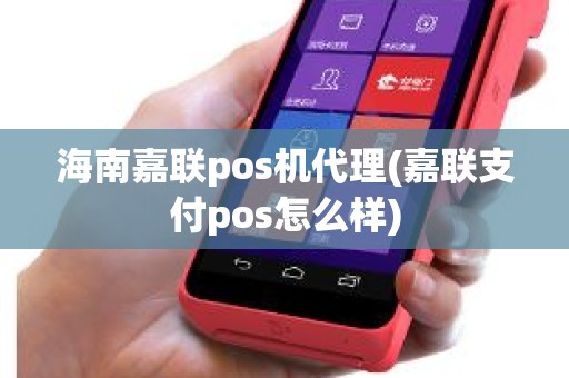 海南嘉联pos机代理(嘉联支付pos怎么样) 海南嘉联pos机代理(嘉联支付pos怎么样)