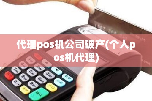 代理pos机公司破产(个人pos机代理)